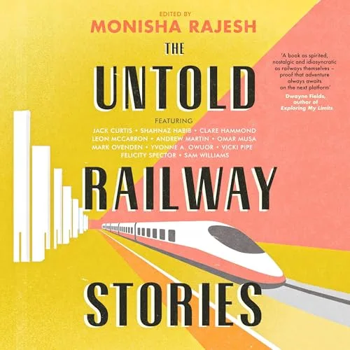 The Untold Railway Stories By Monisha Rajesh, Andrew Martin, Shahnaz Habib, Clare Hammond, Mark Ovenden, Vicki Pipe, Leon McCarron, Yvonne Owuor, Sam Williams, Omar Musa, Felicity Spector, Jack Curtis